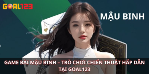 Game bài Mậu Binh – Trò chơi chiến thuật hấp dẫn tại Goal123