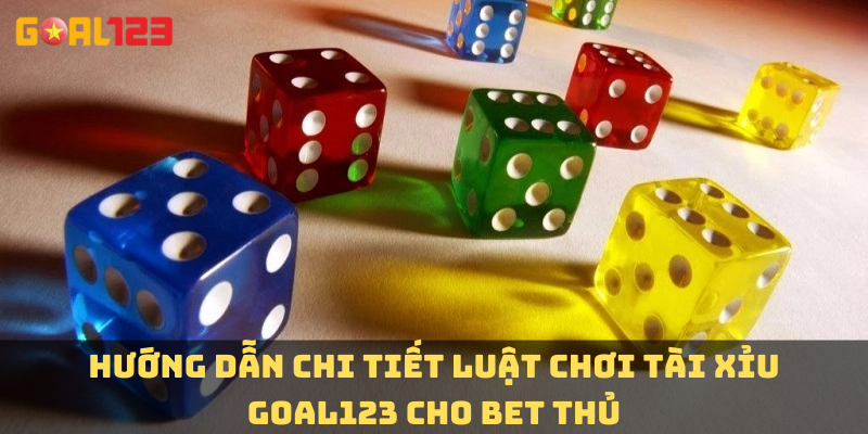 Hướng dẫn chi tiết luật chơi tài xỉu Goal123 cho bet thủ
