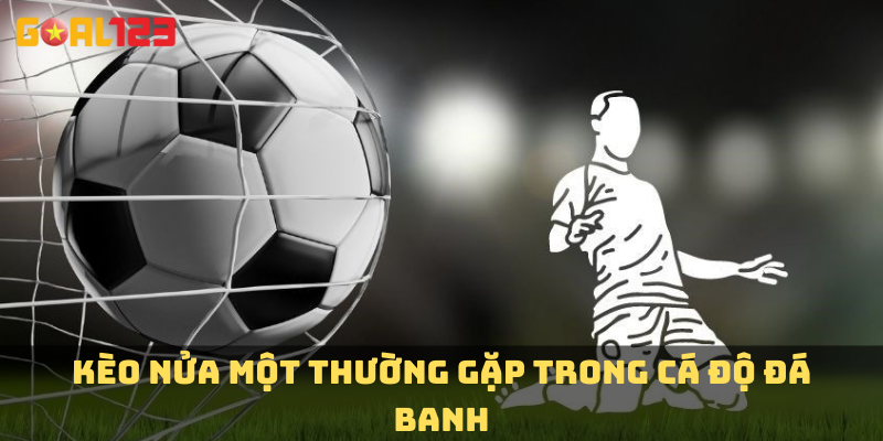 Kèo nửa một thường gặp trong cá độ đá banh