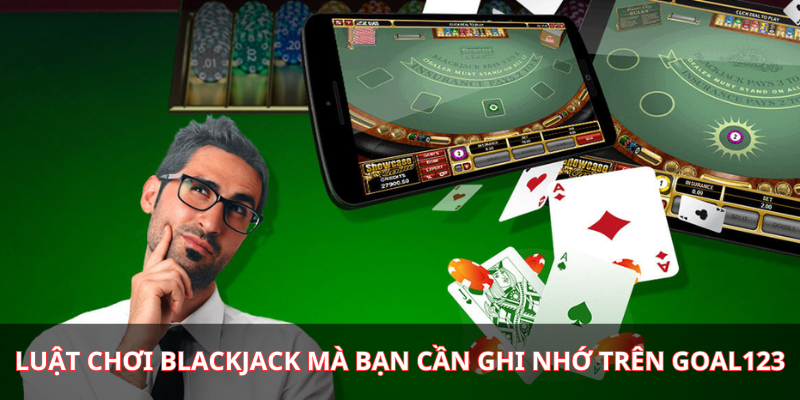 Luật chơi Blackjack mà bạn cần ghi nhớ trên Goal123