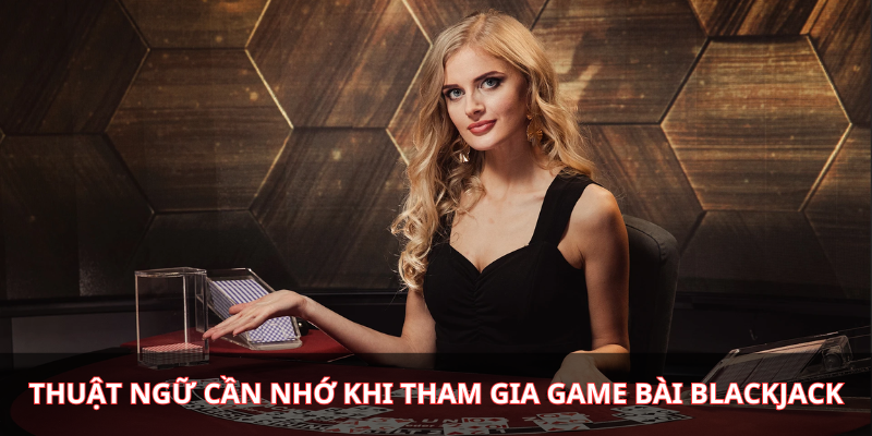 Thuật ngữ cần nhớ khi tham gia game bài Blackjack