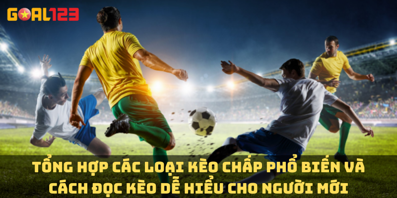 Tổng hợp các loại kèo chấp phổ biến và cách đọc kèo dễ hiểu cho người mới