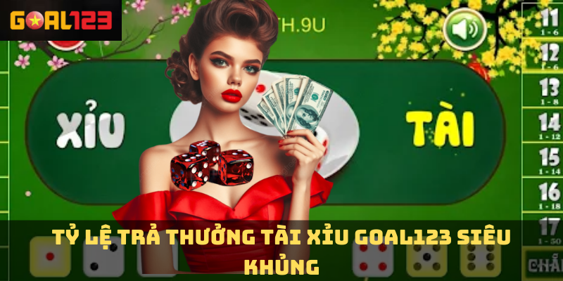 Tỷ lệ trả thưởng tài xỉu Goal123 siêu khủng