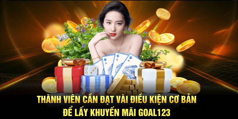 Thành viên cần đạt vài điều kiện cơ bản để lấy khuyến mãi goal123