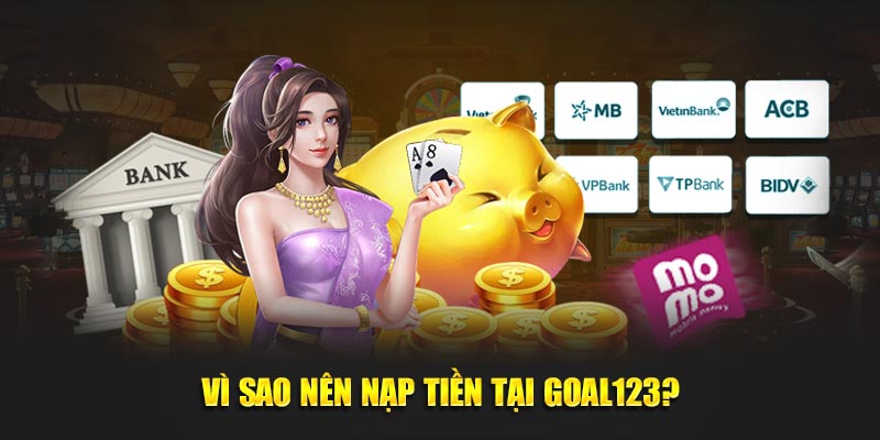 Vì sao nên nạp tiền tại Goal123?