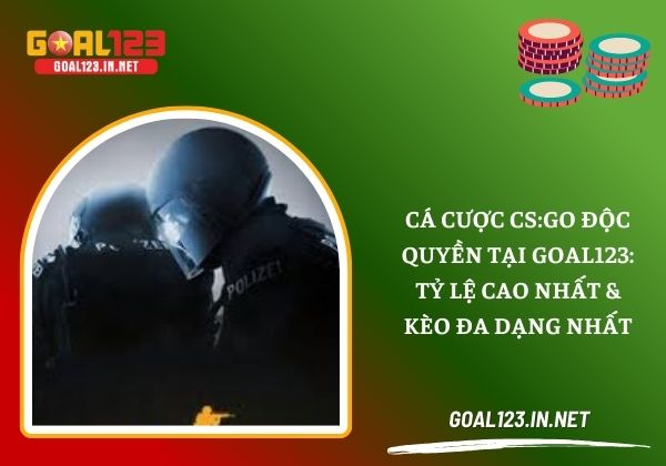 Cá cược CS:GO độc quyền tại Goal123: Tỷ lệ cao nhất và kèo đa dạng nhất 1 Cá cược CS:GO
